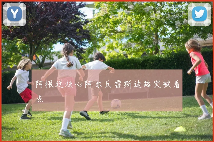 阿根廷核心阿尔瓦雷斯边路突破看点