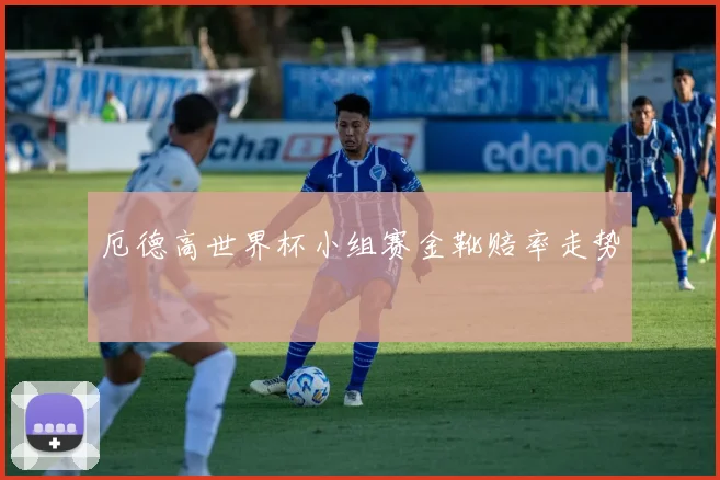 厄德高世界杯小组赛金靴赔率走势