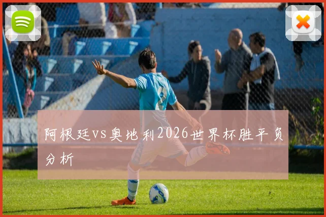 阿根廷vs奥地利2026世界杯胜平负分析