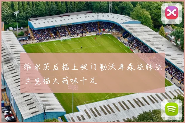 维尔茨后插上破门勒沃库森逆转法兰克福火药味十足