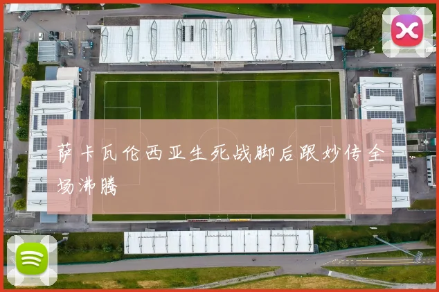 萨卡瓦伦西亚生死战脚后跟妙传全场沸腾