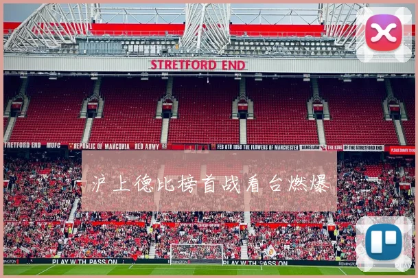 沪上德比榜首战看台燃爆
