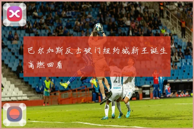 巴尔加斯反击破门纽约城新王诞生高燃回看