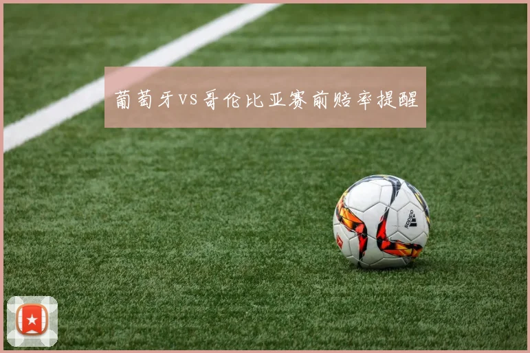 葡萄牙vs哥伦比亚赛前赔率提醒