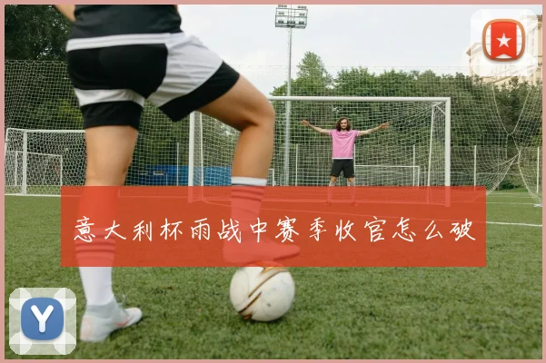 意大利杯雨战中赛季收官怎么破