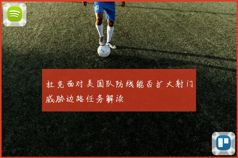 杜克面对美国队防线能否扩大射门威胁边路任务解读