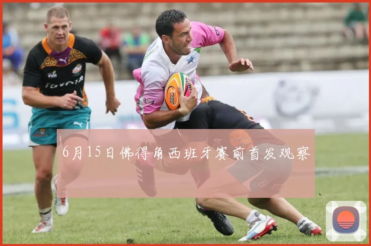 6月15日佛得角西班牙赛前首发观察