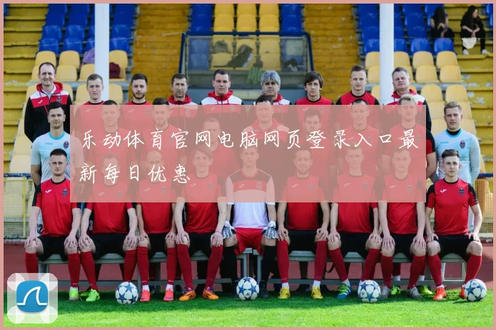 乐动体育官网电脑网页登录入口最新每日优惠