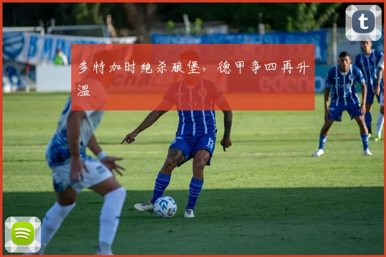 多特加时绝杀狼堡，德甲争四再升温