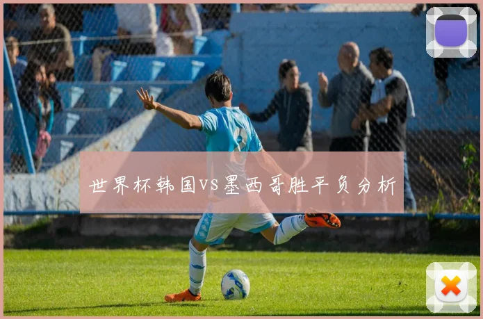世界杯韩国vs墨西哥胜平负分析