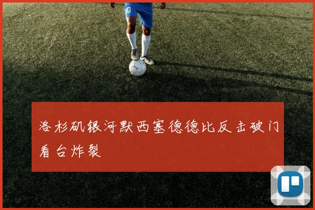 洛杉矶银河默西塞德德比反击破门看台炸裂