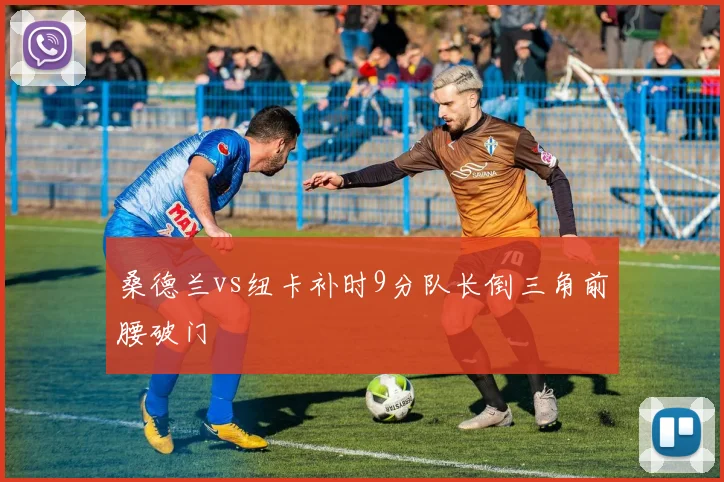 桑德兰vs纽卡补时9分队长倒三角前腰破门