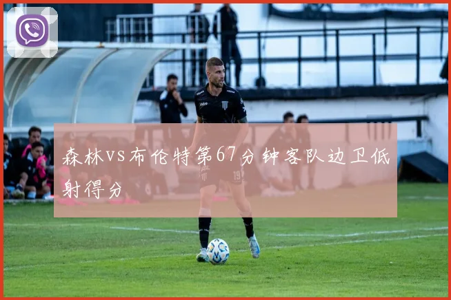 森林vs布伦特第67分钟客队边卫低射得分