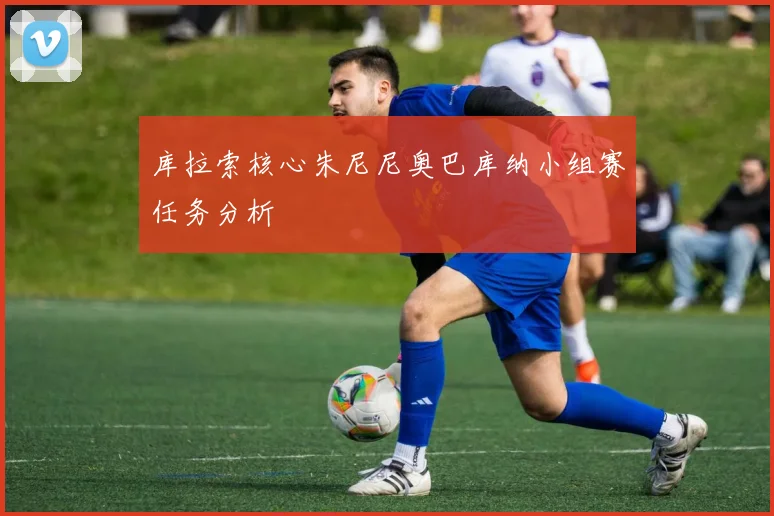 库拉索核心朱尼尼奥巴库纳小组赛任务分析