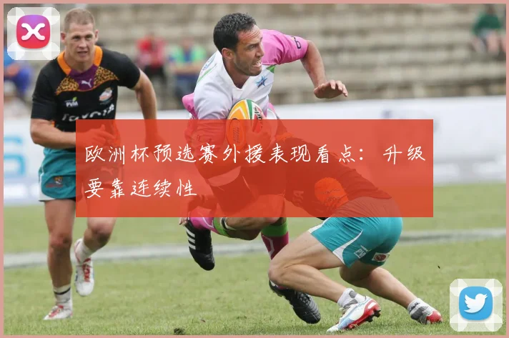 欧洲杯预选赛外援表现看点：升级要靠连续性