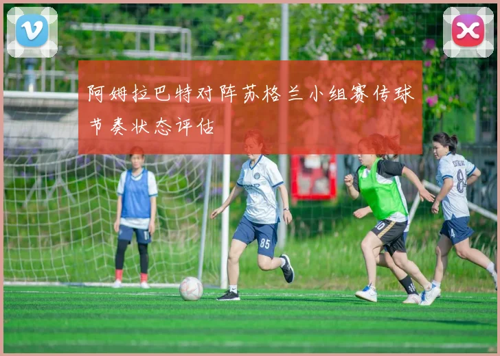 阿姆拉巴特对阵苏格兰小组赛传球节奏状态评估