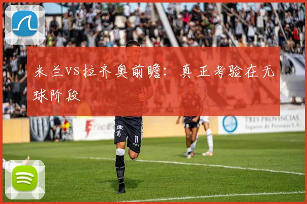 米兰vs拉齐奥前瞻:真正考验在无球阶段