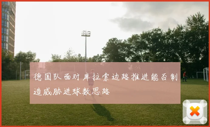 德国队面对库拉索边路推进能否制造威胁进球数思路