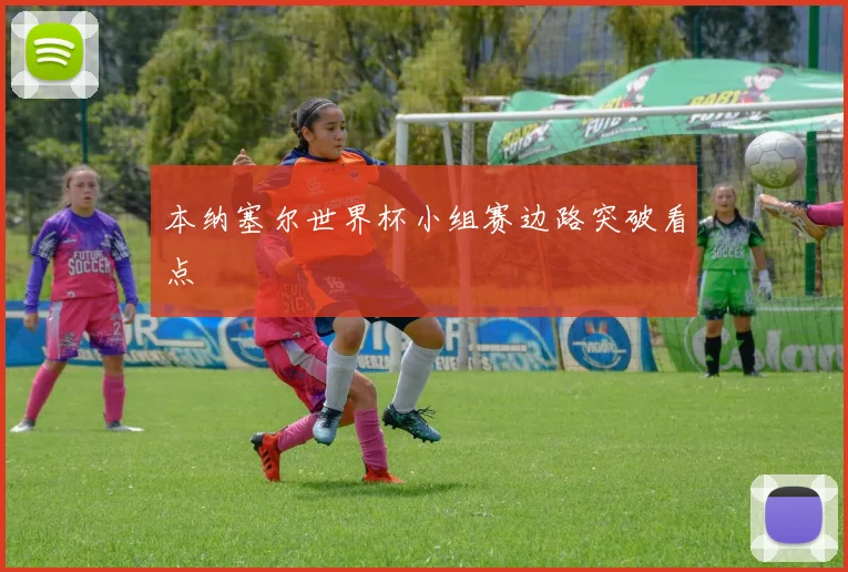 本纳塞尔世界杯小组赛边路突破看点