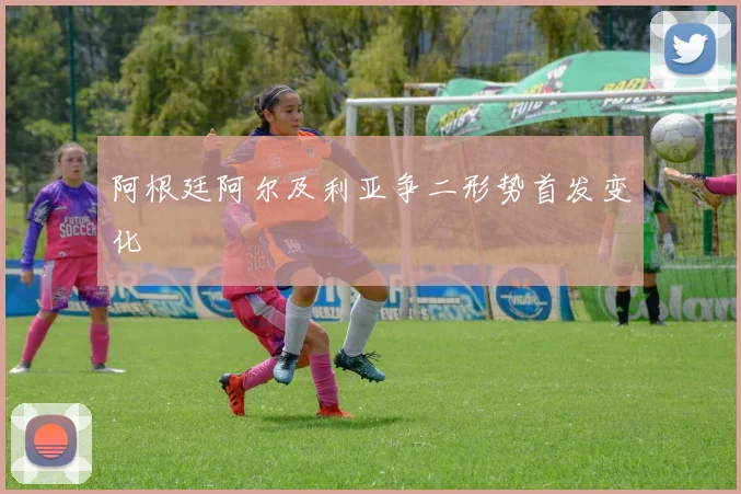 阿根廷阿尔及利亚争二形势首发变化