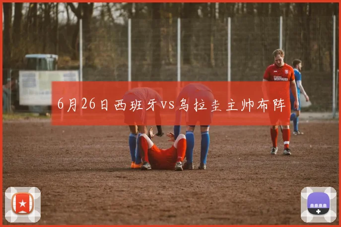 6月26日西班牙vs乌拉圭主帅布阵