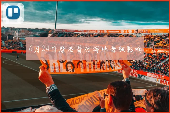 6月24日摩洛哥对海地晋级影响