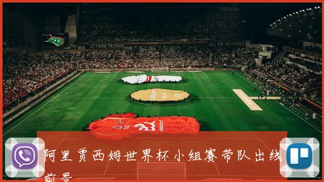 阿里贾西姆世界杯小组赛带队出线前景