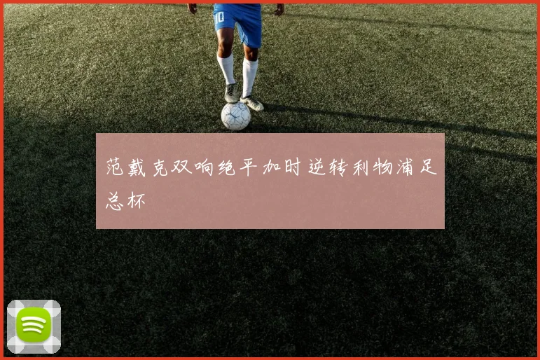 范戴克双响绝平加时逆转利物浦足总杯