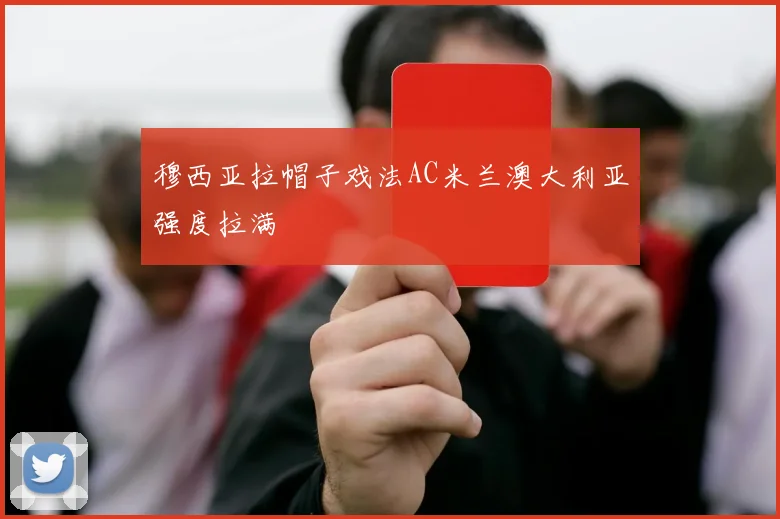 穆西亚拉帽子戏法AC米兰澳大利亚强度拉满