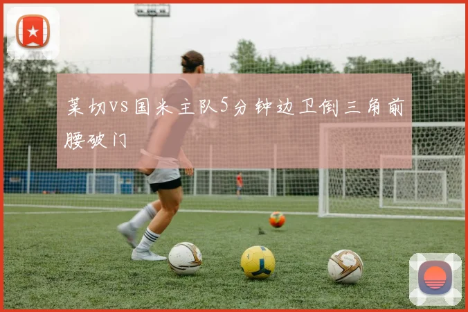 莱切vs国米主队5分钟边卫倒三角前腰破门