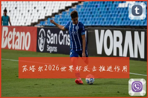 苏塔尔2026世界杯反击推进作用