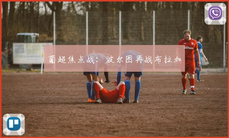 葡超焦点战：波尔图再战布拉加