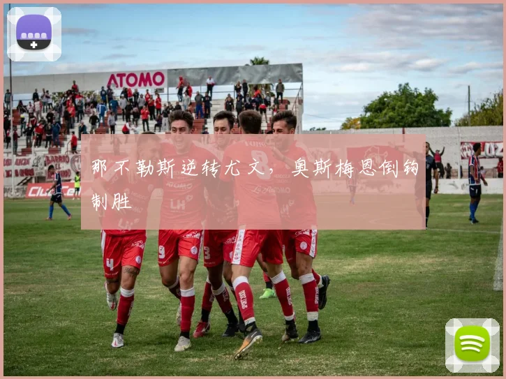那不勒斯逆转尤文，奥斯梅恩倒钩制胜