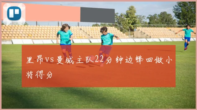 里昂vs曼城主队22分钟边锋回做小将得分